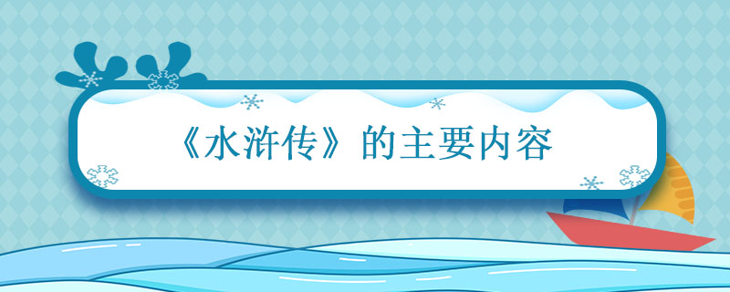 水浒传主要内容(《水浒传》的主要内容是什么？（简单一点）)