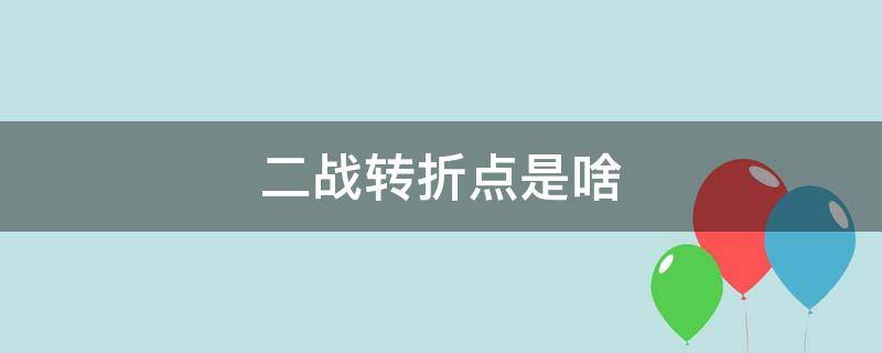 二战转折点是啥(二战中的转折点是什么？是个战役？)