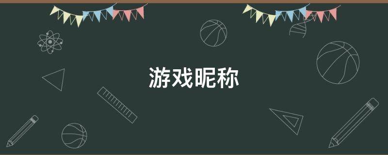 游戏昵称(什么游戏网名好听?)