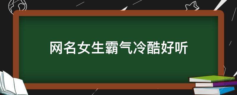 网名女生霸气冷酷好听(微信女生冷酷霸气网名)